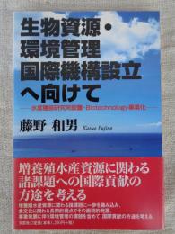 生物資源・環境管理国際機構設立へ向けて : 水産種苗研究所設置・biotechnology事業化