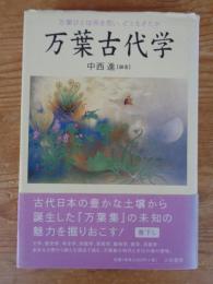 万葉古代学 : 万葉びとは何を思い、どう生きたか