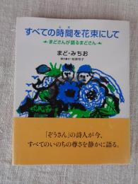 すべての時間を花束にして : まどさんが語るまどさん