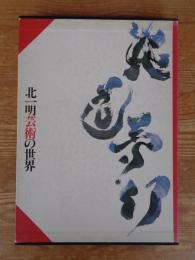 北一明芸術の世界 : 炎道夢幻