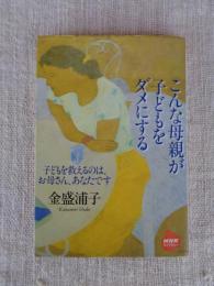こんな母親が子どもをダメにする　子どもを救えるのは、お母さん、あなたです