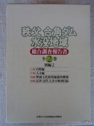 秩父合角ダム水没地域総合調査報告書　●上巻：自然編 / 下巻：人文編 / 別編：埋蔵文化財発掘調査外報 / 別編：近世・近代文書分類別目録　●付図
