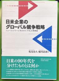 日米企業のグローバル競争戦略 　ニューエコノミーと「失われた十年」の再検証