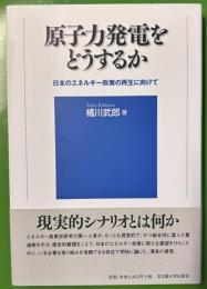 原子力発電をどうするか －日本のエネルギー政策の再生に向けて