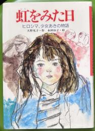 虹をみた日 : ヒロシマ、少女あきの物語 ＜心にのこる文学 17＞