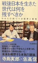 戦後日本を生きた世代は何を残すべきか : われらの持つべき視界と覚悟　河出新書