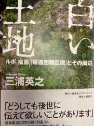 白い土地　ルポ福島　「帰還困難区域とその周辺」