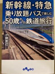 新幹線・特急　乗り放題パスで楽しむ50歳からの鉄道旅行　だいわ文庫
