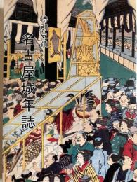 名古屋城年誌　特別史蹟 信長・秀吉の智略と家康の歴史遺産 