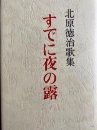 すでに夜の露 　北原徳治歌集 ＜風土派叢書＞