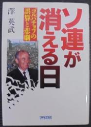 ソ連が消える日 : ゴルバチョフの誤算と悲劇