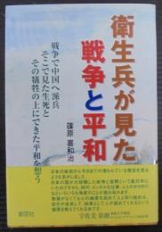 衛生兵が見た戦争と平和 : 戦争で中国へ派兵そこで見た生死とその犠牲の上にできた平和を想う