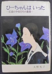ひーちゃんはいった : 広島の少女たちの遺書