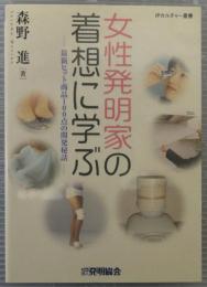 女性発明家の着想に学ぶ : 最新ヒット商品100点の開発秘話