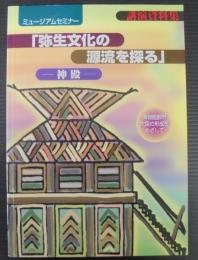 ミュージアムセミナー　弥生文化の源流を探る　神殿