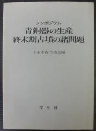 青銅器の生産・終末期古墳の諸問題 : シンポジウム