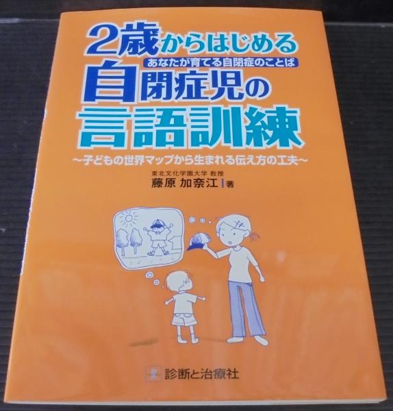 2歳からはじめる自閉症児の言語訓練 あなたが育てる自閉症のことば 子どもの世界マップから生まれる伝え方の工夫 藤原加奈江 著 古本 中古本 古書籍の通販は 日本の古本屋 日本の古本屋