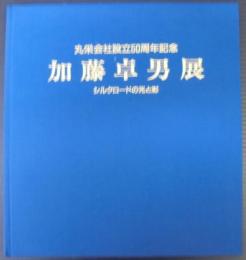 加藤卓男展　シルクロードの光と彩　丸栄会社設立50周年記念