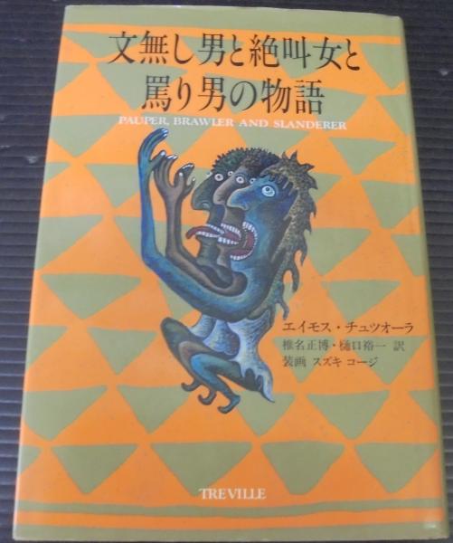 文無し男と絶叫女と罵り男の物語 エイモス チュツオーラ 著 椎名正博 樋口裕一 訳 古本 中古本 古書籍の通販は 日本の古本屋 日本の古本屋