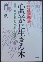 心豊かに生きる本 : 日本人の忘れもの「心」の講話 三分間説法