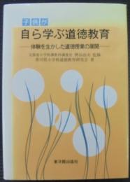 子供が自ら学ぶ道徳教育 : 体験を生かした道徳授業の展開