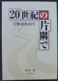 20世紀の片隅で : 労働運動40年