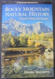 Rocky Mountain Natural History : Grand Teton to Jasper