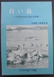 白い鳥　ハクチョウとともに40年　大森常三郎著作集