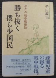 勝ち抜く僕ら少国民 : ボクの戦中戦後誌