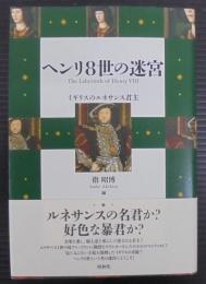 ヘンリ8世の迷宮 = The Labyrinth of Henry 8 : イギリスのルネサンス君主