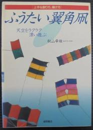 ふうたい翼角凧 : 上手な創り方、揚げ方 天空をラクラク漂い遊ぶ