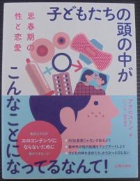 思春期の性と恋愛 子どもたちの頭の中がこんなことになってるなんて!