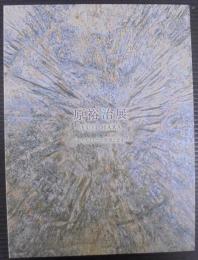 原裕治展 : かたちとしての奔流と止水 : 企画展