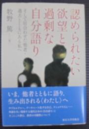 認められたい欲望と過剰な自分語り : そして居合わせた他者・過去とともにある私へ