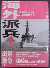 海外派兵! : 自衛隊の変貌と危険なゆくえ