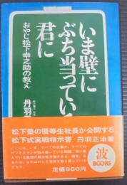 いま壁にぶち当っている君に : おやじ松下幸之助の教え