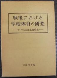 戦後における学校体育の研究 : 丹下保夫先生遺稿集