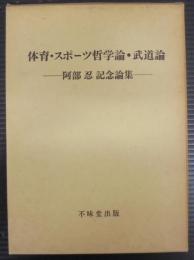 体育・スポーツ哲学論・武道論 : 阿部忍記念論集