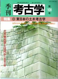 季刊考古学　第108号　特集：東日本の土木考古学　古代の土木、城と都市、寺社造営、堤防、堰堤、道路橋梁の技術など　