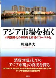 アジア市場を拓く　小売国際化の100年と市場グローバル化　関西学院大学研究叢書第149編