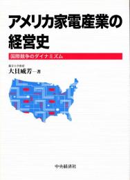 アメリカ家電産業の経営史　国際競争のダイナミズム　RCA/ゼニス/モトローラー/フィリップス/　ほか