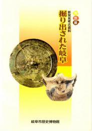 掘り出された岐阜（図録）　新発見考古資料　元屋敷古窯跡群/次郎兵衛塚1合墳/承国寺遺跡/美濃国府跡/弥勒寺東遺跡/江馬氏城館跡/高山城跡/加納城跡　ほか