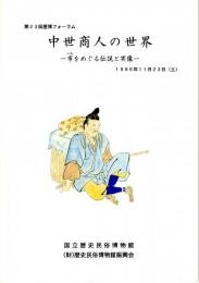 中世商人の世界　市をめぐる伝説と実像　第23回歴博フォーラム　商人と市をめぐる伝説と実像/商人の巻物にみる民俗/狂言にみる市場の様相/画像資料にみる『商人』　ほか