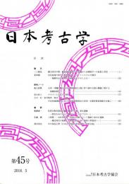 日本考古学　第45号　縄文時代中期・顔面様装飾把手の変遷から水煙把手への変質と背景/奈良盆地の弥生中期後葉セトルメントシステムの検討/ナウマンと土佐の古墳　ほか