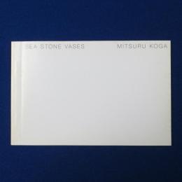 SEA STONE VASES : MITSURU KOGA 〔図録〕