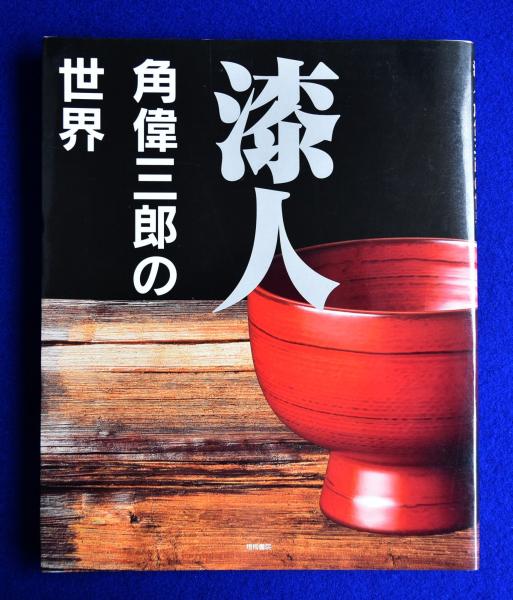 角偉三郎 作品集「漆人 角偉三郎の世界」2006年  梧桐書院 最新作，人気 ◇漆人／角偉三郎の世界／梧桐書院◇ 古書