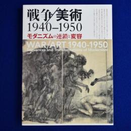 戦争/美術 1940-1950 : モダニズムの連鎖と変容 〔展覧会図録〕