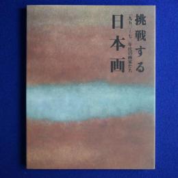 挑戦する日本画 : 一九五〇～七〇年代の画家たち 〔展覧会図録〕