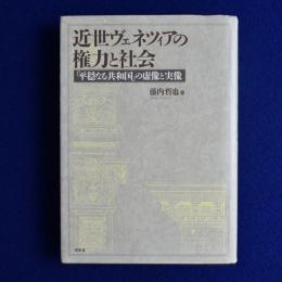 近世ヴェネツィアの権力と社会 : 「平穏なる共和国」の虚像と実像