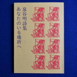 あなたのいる場所へ : 泉谷明詩集
